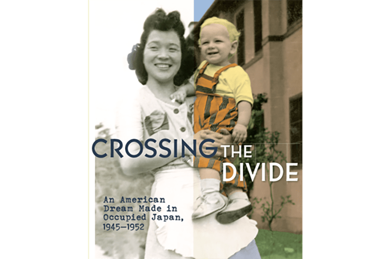 Japanese woman holding a caucasian toddler with the text "Crossing the Divide: an American Dream Made in Occupied Japan, 1945-1952"